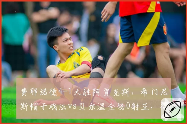 费耶诺德4-1大胜阿贾克斯，希门尼斯帽子戏法vs贝尔温全场0射正，荷甲两强锋线终结能力差距明显