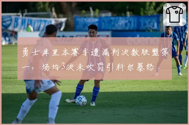 勇士库里本赛季遭漏判次数联盟第一,场均3次未吹罚引科尔暴怒
