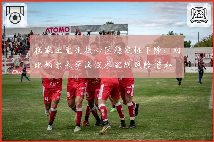 杨家玉竞走核心区稳定性下降，对比帕尔米萨诺技术犯规风险增加