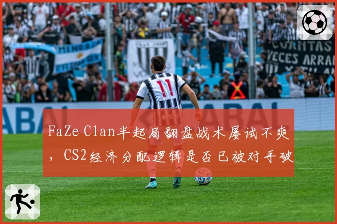 FaZe Clan半起局翻盘战术屡试不爽，CS2经济分配逻辑是否已被对手破解？