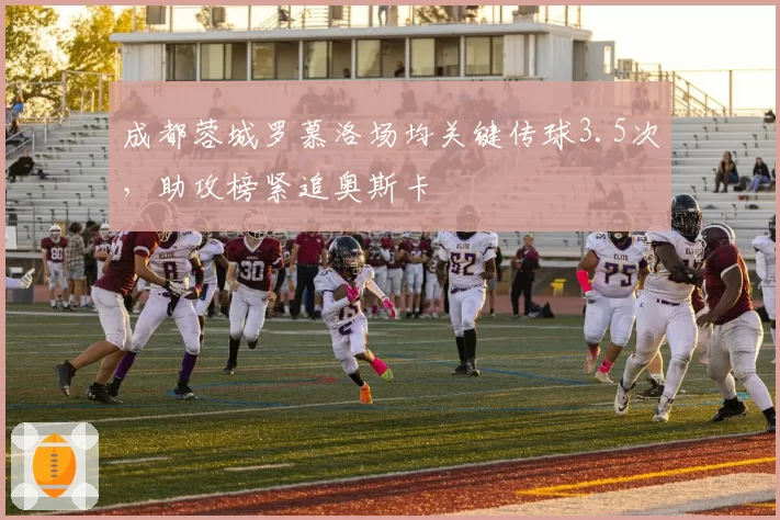 成都蓉城罗慕洛场均关键传球3.5次,助攻榜紧追奥斯卡