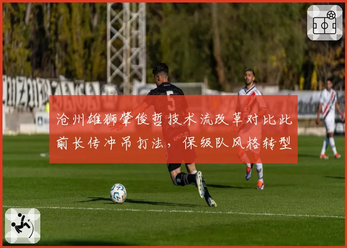 沧州雄狮肇俊哲技术流改革对比此前长传冲吊打法，保级队风格转型代价与收益并存