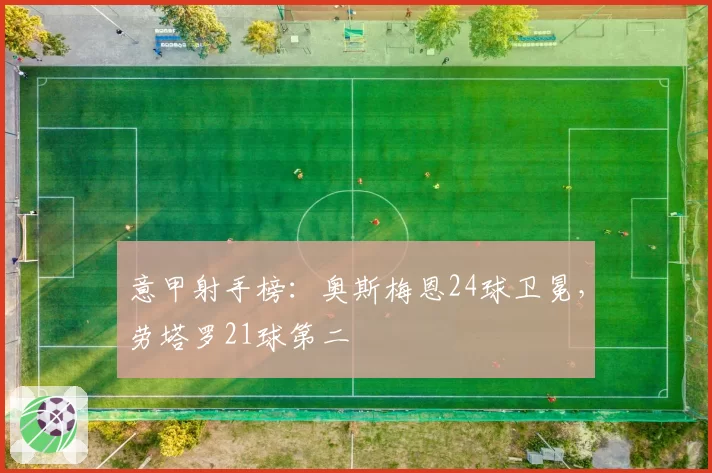 意甲射手榜：奥斯梅恩24球卫冕，劳塔罗21球第二