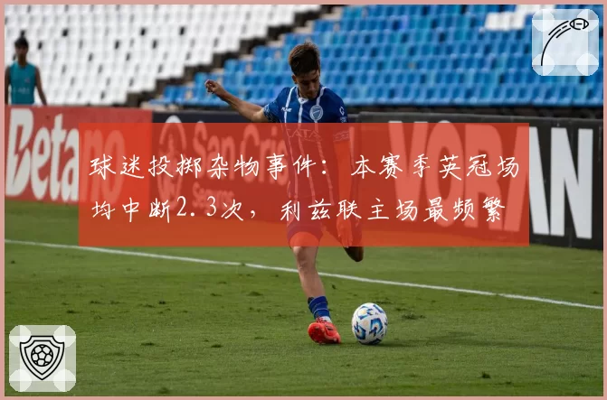 球迷投掷杂物事件:本赛季英冠场均中断2.3次,利兹联主场最频繁