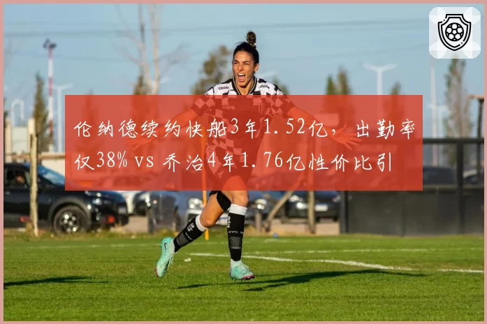 伦纳德续约快船3年1.52亿，出勤率仅38% vs 乔治4年1.76亿性价比引争议