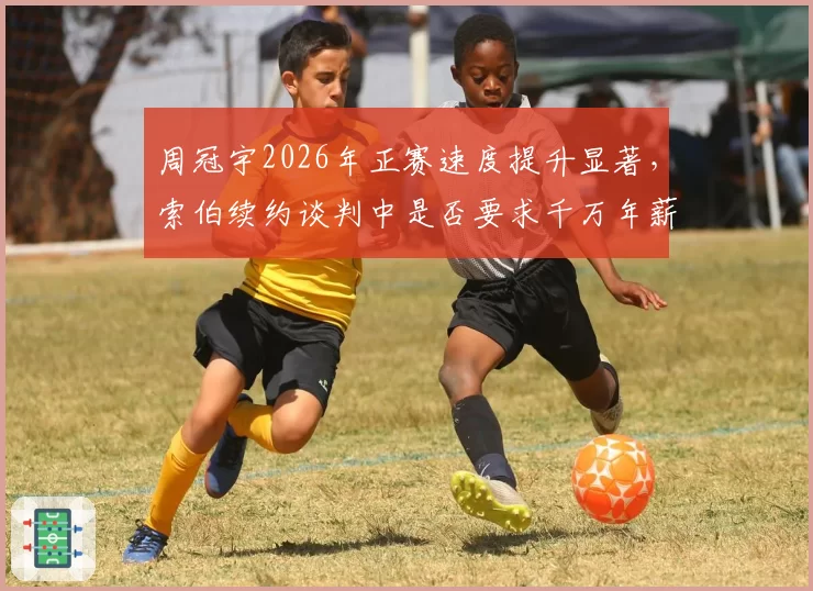 周冠宇2026年正赛速度提升显著,索伯续约谈判中是否要求千万年薪?